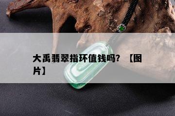 大禹翡翠指环值钱吗？【图片】