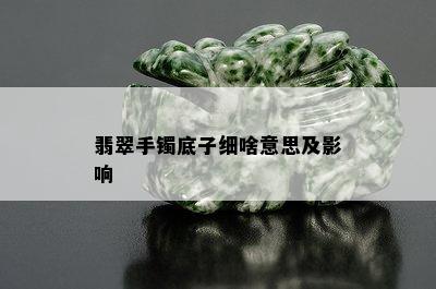 翡翠手镯底子细啥意思及影响