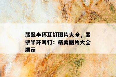 翡翠半环耳钉图片大全，翡翠半环耳钉：精美图片大全展示