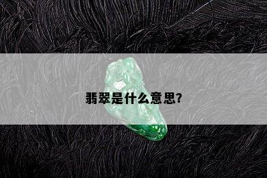 翡翠是什么意思？