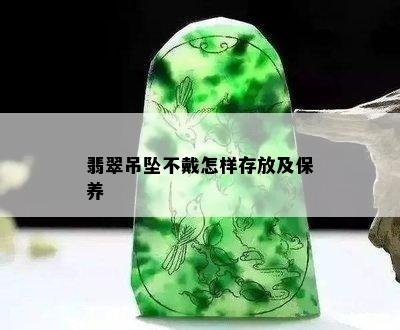 翡翠吊坠不戴怎样存放及保养