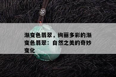 渐变色翡翠，绚丽多彩的渐变色翡翠：自然之美的奇妙变化