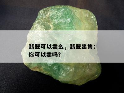 翡翠可以卖么，翡翠出售：你可以卖吗？