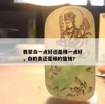 翡翠白一点好还是绿一点好，白的贵还是绿的值钱？