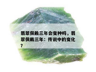 翡翠佩戴三年会变种吗，翡翠佩戴三年：传说中的变化？