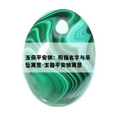 玉佩平安锁：祝福名字与吊坠寓意-玉器平安锁寓意