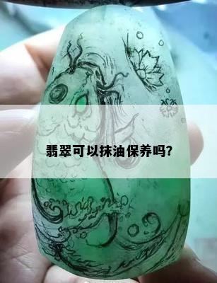 翡翠可以抹油保养吗？