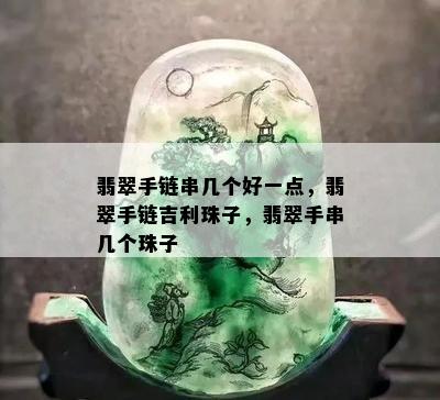 翡翠手链串几个好一点，翡翠手链吉利珠子，翡翠手串几个珠子