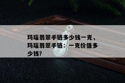 玛瑙翡翠手链多少钱一克，玛瑙翡翠手链：一克价值多少钱？