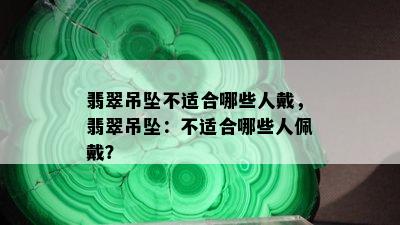 翡翠吊坠不适合哪些人戴，翡翠吊坠：不适合哪些人佩戴？