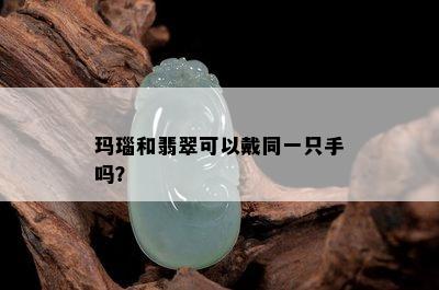 玛瑙和翡翠可以戴同一只手吗？