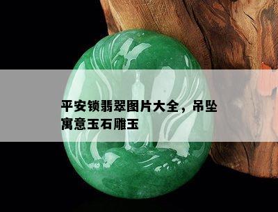 平安锁翡翠图片大全，吊坠寓意玉石雕玉