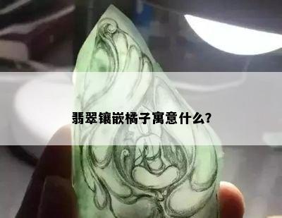 翡翠镶嵌橘子寓意什么？