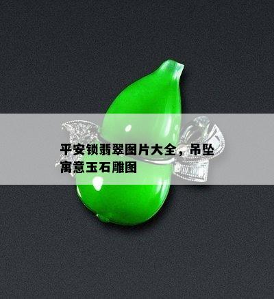 平安锁翡翠图片大全，吊坠寓意玉石雕图