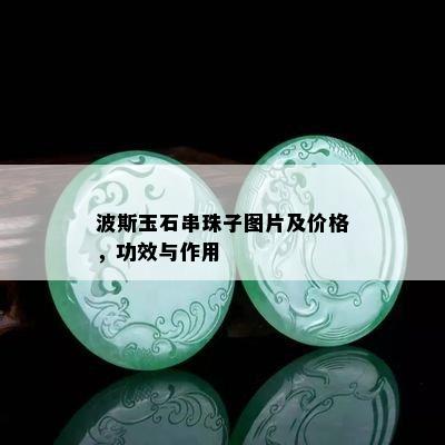 波斯玉石串珠子图片及价格，功效与作用