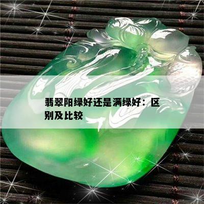 翡翠阳绿好还是满绿好：区别及比较