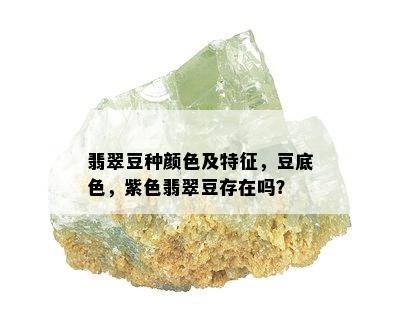 翡翠豆种颜色及特征，豆底色，紫色翡翠豆存在吗？