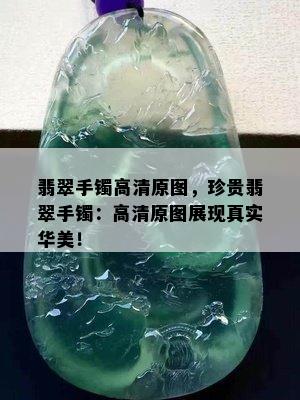 翡翠手镯高清原图，珍贵翡翠手镯：高清原图展现真实华美！