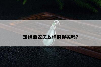 玉缘翡翠怎么样值得买吗？