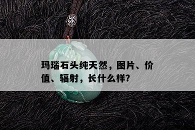 玛瑙石头纯天然，图片、价值、辐射，长什么样？