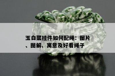 玉白菜挂件如何配绳：图片、图解、寓意及好看绳子