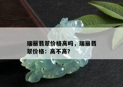 瑞丽翡翠价格高吗，瑞丽翡翠价格：高不高？