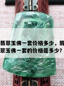 翡翠玉佛一套价格多少，翡翠玉佛一套的价格是多少？