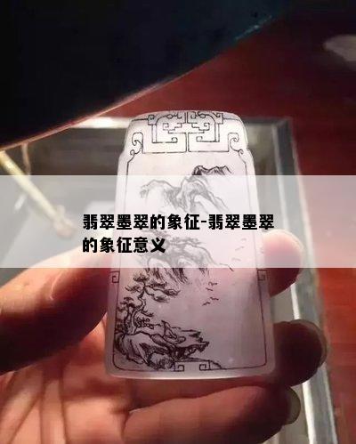 翡翠墨翠的象征-翡翠墨翠的象征意义