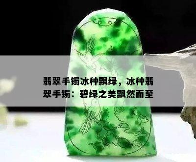 翡翠手镯冰种飘绿，冰种翡翠手镯：碧绿之美飘然而至