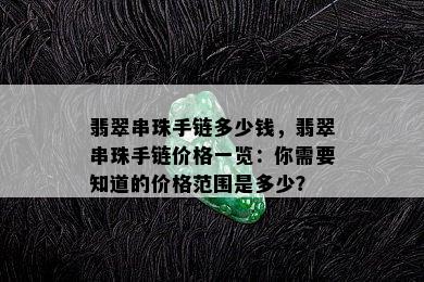 翡翠串珠手链多少钱，翡翠串珠手链价格一览：你需要知道的价格范围是多少？