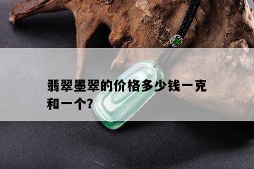 翡翠墨翠的价格多少钱一克和一个？