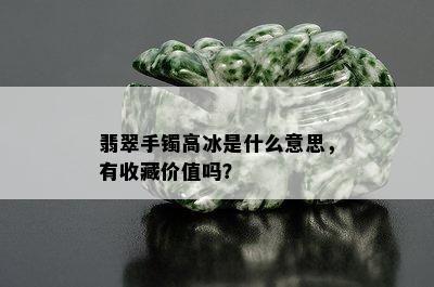 翡翠手镯高冰是什么意思，有收藏价值吗？