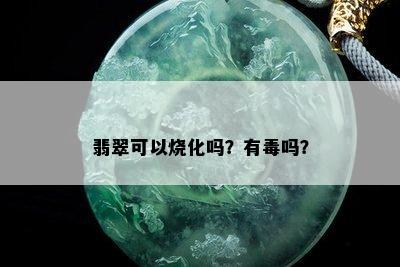 翡翠可以烧化吗？有吗？