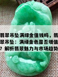 翡翠吊坠满绿金值钱吗，翡翠吊坠：满绿金色是否增值？解析翡翠魅力与市场趋势