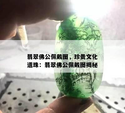 翡翠佛公佩戴图，珍贵文化遗珠：翡翠佛公佩戴图揭秘