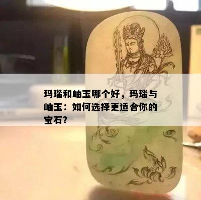 玛瑙和岫玉哪个好，玛瑙与岫玉：如何选择更适合你的宝石？