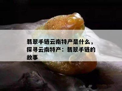 翡翠手链云南特产是什么，探寻云南特产：翡翠手链的故事