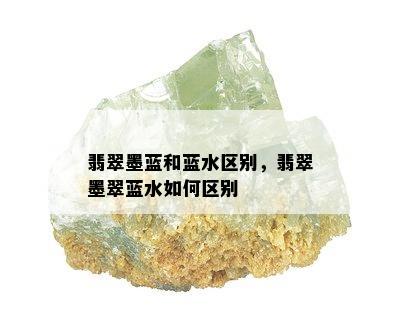 翡翠墨蓝和蓝水区别，翡翠墨翠蓝水如何区别