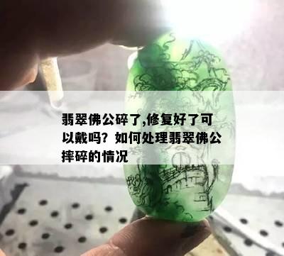 翡翠佛公碎了,修复好了可以戴吗？如何处理翡翠佛公摔碎的情况