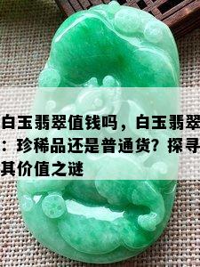 白玉翡翠值钱吗，白玉翡翠：珍稀品还是普通货？探寻其价值之谜