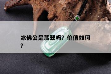 冰佛公是翡翠吗？价值如何？