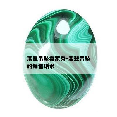 翡翠吊坠卖家秀-翡翠吊坠的销售话术