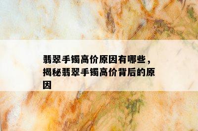 翡翠手镯高价原因有哪些，揭秘翡翠手镯高价背后的原因