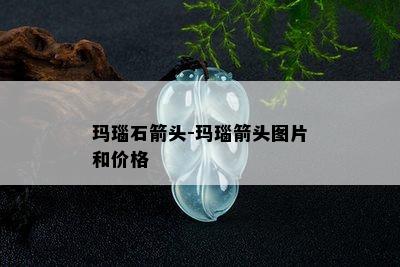 玛瑙石箭头-玛瑙箭头图片和价格