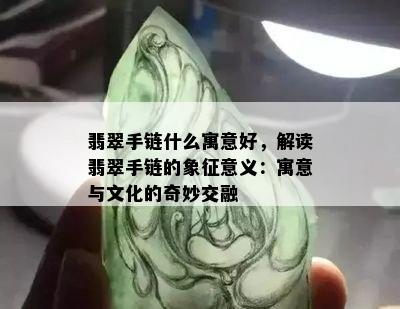 翡翠手链什么寓意好，解读翡翠手链的象征意义：寓意与文化的奇妙交融