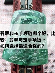 翡翠和玉手项链哪个好，比较：翡翠与玉手项链 - 如何选择最适合你的？