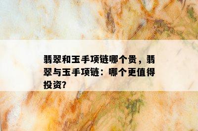 翡翠和玉手项链哪个贵，翡翠与玉手项链：哪个更值得投资？