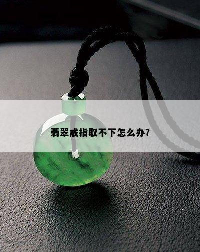 翡翠戒指取不下怎么办？