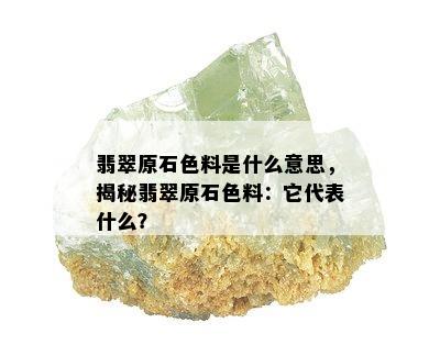 翡翠原石色料是什么意思，揭秘翡翠原石色料：它代表什么？