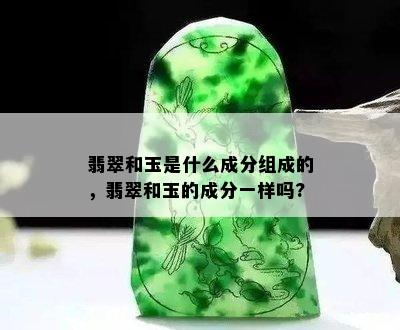 翡翠和玉是什么成分组成的，翡翠和玉的成分一样吗?